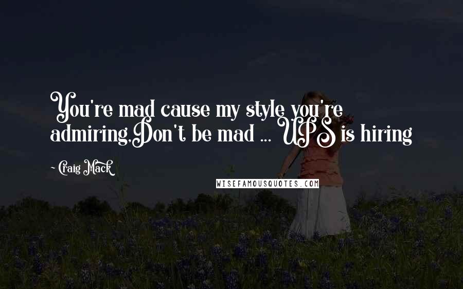 Craig Mack Quotes: You're mad cause my style you're admiring,Don't be mad ... UPS is hiring