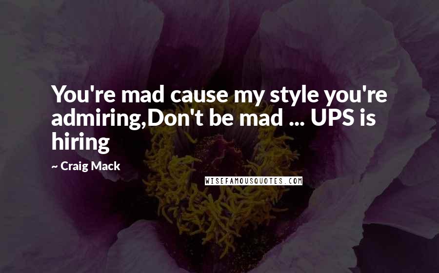 Craig Mack Quotes: You're mad cause my style you're admiring,Don't be mad ... UPS is hiring