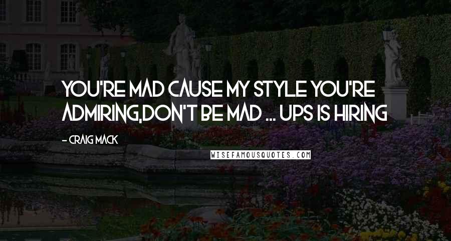 Craig Mack Quotes: You're mad cause my style you're admiring,Don't be mad ... UPS is hiring