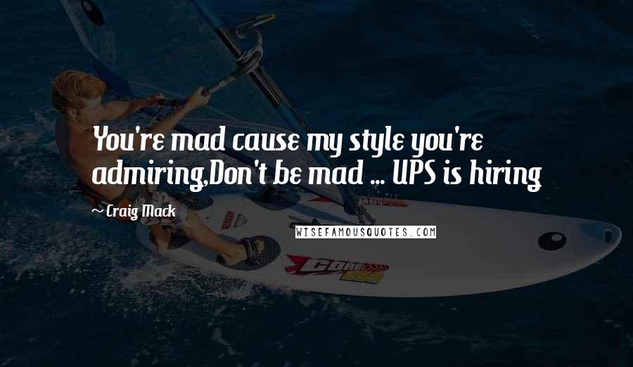 Craig Mack Quotes: You're mad cause my style you're admiring,Don't be mad ... UPS is hiring