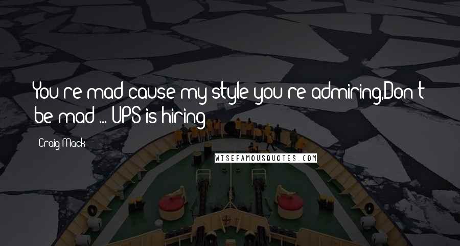 Craig Mack Quotes: You're mad cause my style you're admiring,Don't be mad ... UPS is hiring