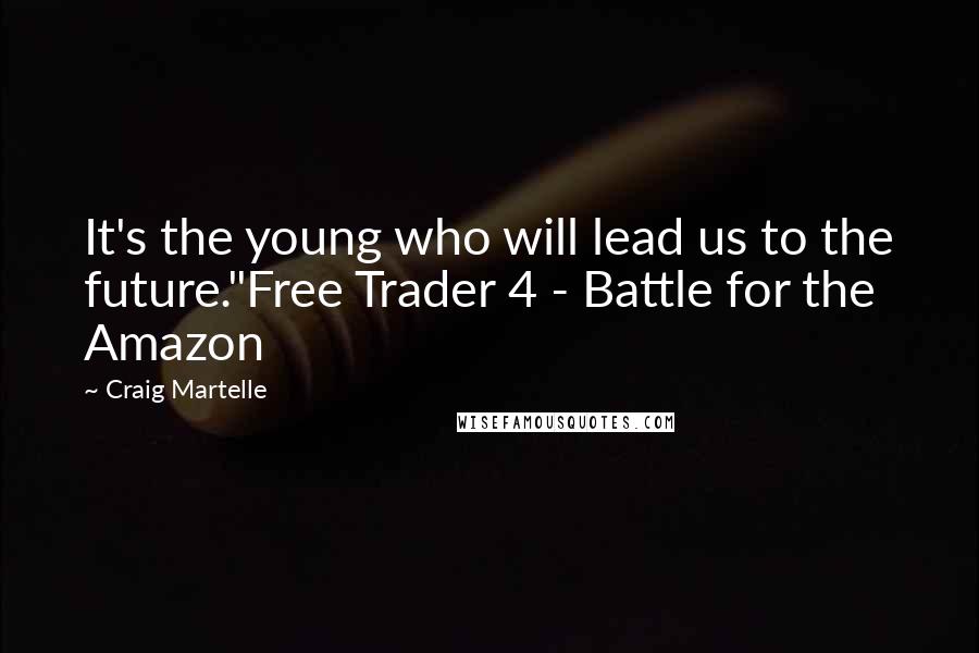 Craig Martelle Quotes: It's the young who will lead us to the future."Free Trader 4 - Battle for the Amazon