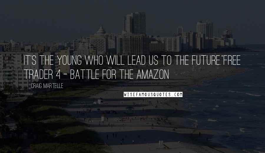 Craig Martelle Quotes: It's the young who will lead us to the future."Free Trader 4 - Battle for the Amazon