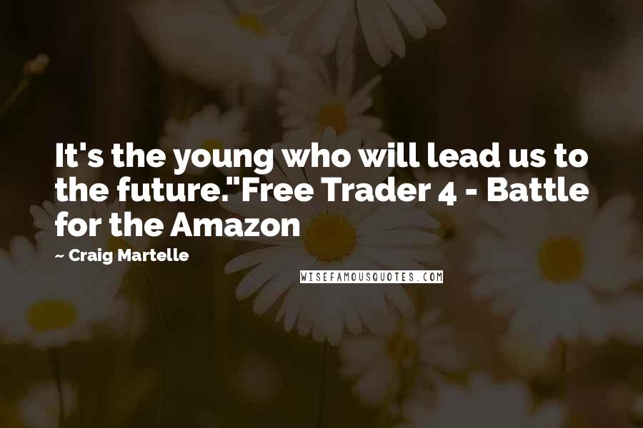 Craig Martelle Quotes: It's the young who will lead us to the future."Free Trader 4 - Battle for the Amazon