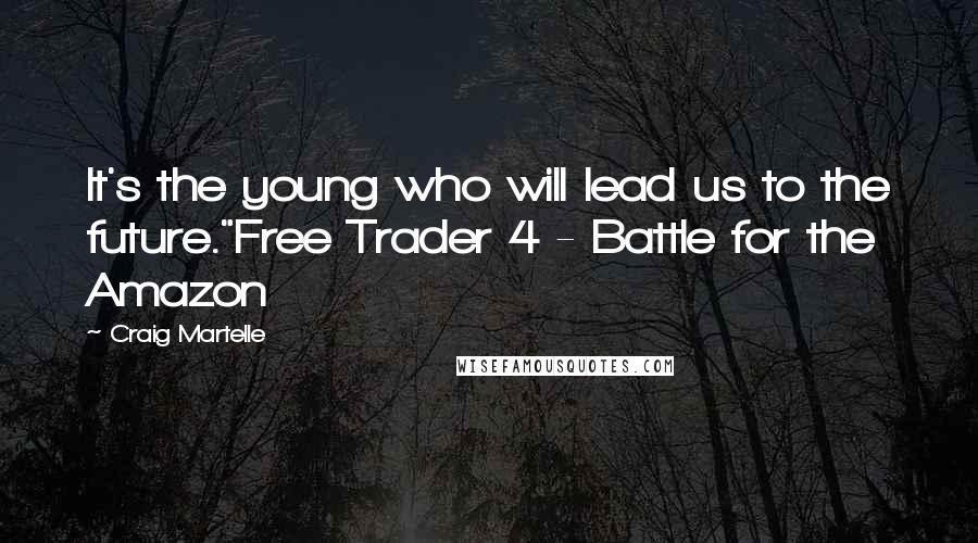 Craig Martelle Quotes: It's the young who will lead us to the future."Free Trader 4 - Battle for the Amazon