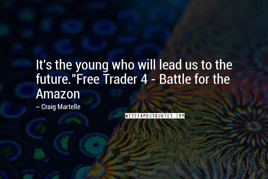 Craig Martelle Quotes: It's the young who will lead us to the future."Free Trader 4 - Battle for the Amazon