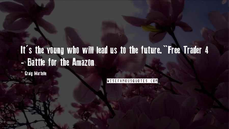 Craig Martelle Quotes: It's the young who will lead us to the future."Free Trader 4 - Battle for the Amazon