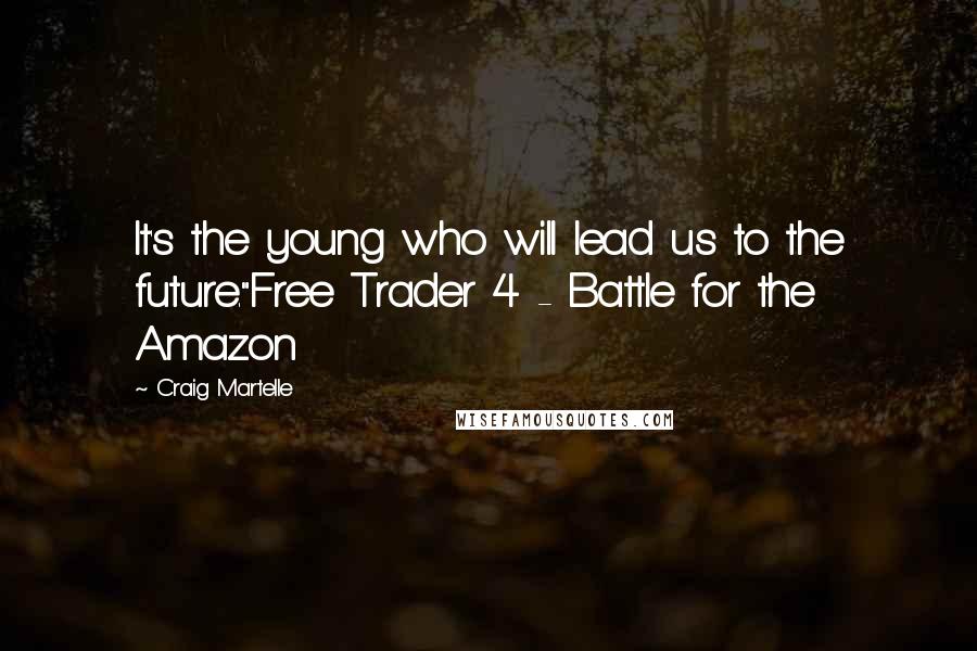 Craig Martelle Quotes: It's the young who will lead us to the future."Free Trader 4 - Battle for the Amazon