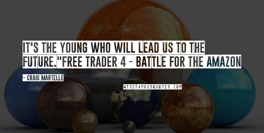 Craig Martelle Quotes: It's the young who will lead us to the future."Free Trader 4 - Battle for the Amazon