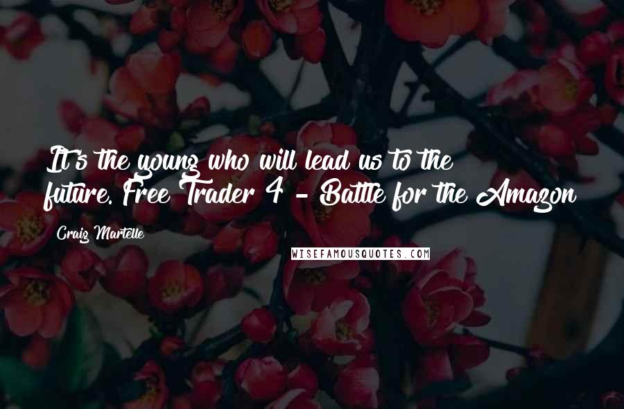 Craig Martelle Quotes: It's the young who will lead us to the future."Free Trader 4 - Battle for the Amazon