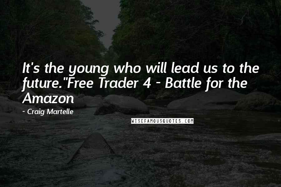 Craig Martelle Quotes: It's the young who will lead us to the future."Free Trader 4 - Battle for the Amazon
