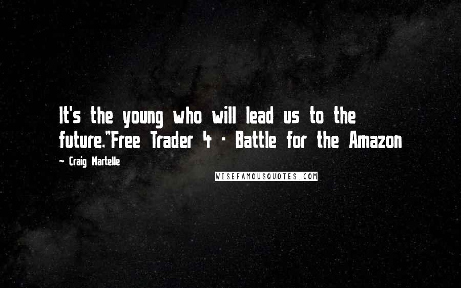 Craig Martelle Quotes: It's the young who will lead us to the future."Free Trader 4 - Battle for the Amazon