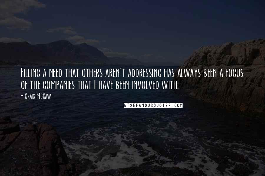 Craig McCaw Quotes: Filling a need that others aren't addressing has always been a focus of the companies that I have been involved with.