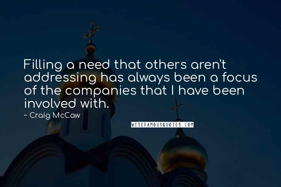 Craig McCaw Quotes: Filling a need that others aren't addressing has always been a focus of the companies that I have been involved with.