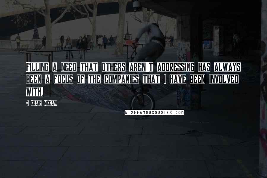 Craig McCaw Quotes: Filling a need that others aren't addressing has always been a focus of the companies that I have been involved with.