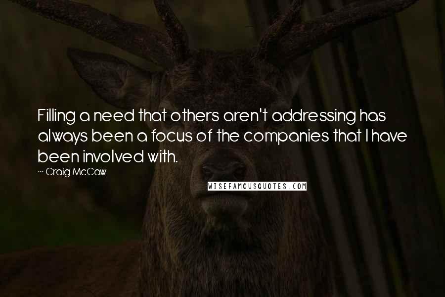 Craig McCaw Quotes: Filling a need that others aren't addressing has always been a focus of the companies that I have been involved with.