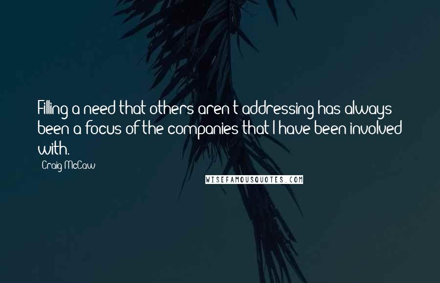 Craig McCaw Quotes: Filling a need that others aren't addressing has always been a focus of the companies that I have been involved with.