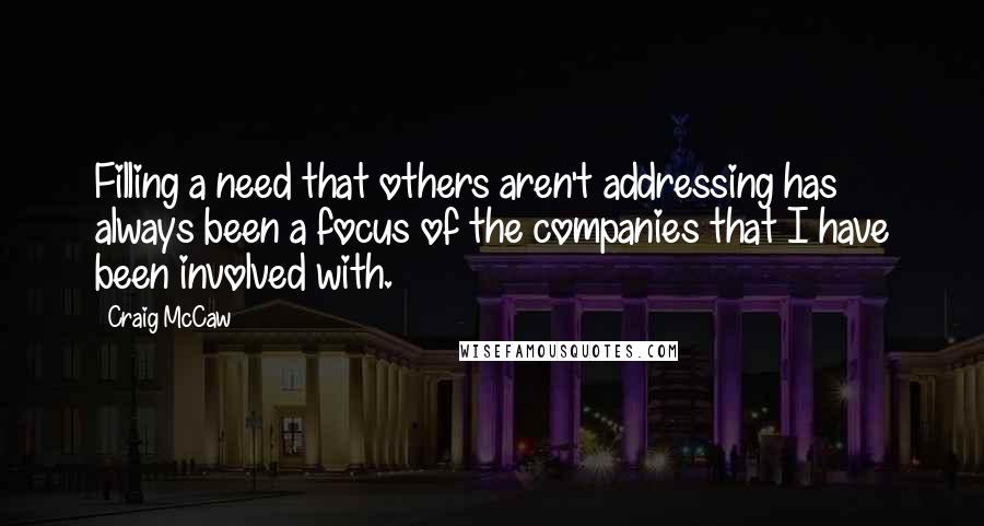 Craig McCaw Quotes: Filling a need that others aren't addressing has always been a focus of the companies that I have been involved with.
