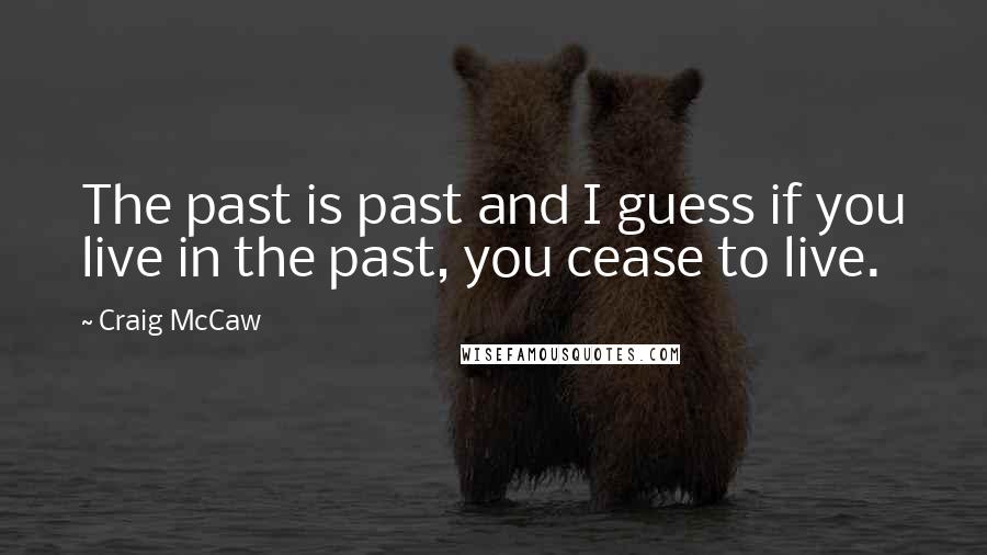 Craig McCaw Quotes: The past is past and I guess if you live in the past, you cease to live.