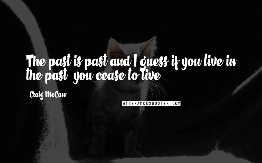 Craig McCaw Quotes: The past is past and I guess if you live in the past, you cease to live.