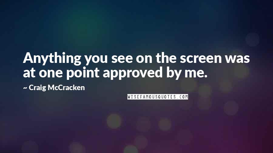 Craig McCracken Quotes: Anything you see on the screen was at one point approved by me.