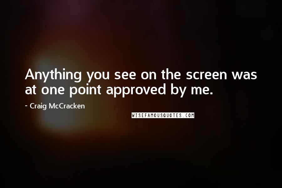 Craig McCracken Quotes: Anything you see on the screen was at one point approved by me.