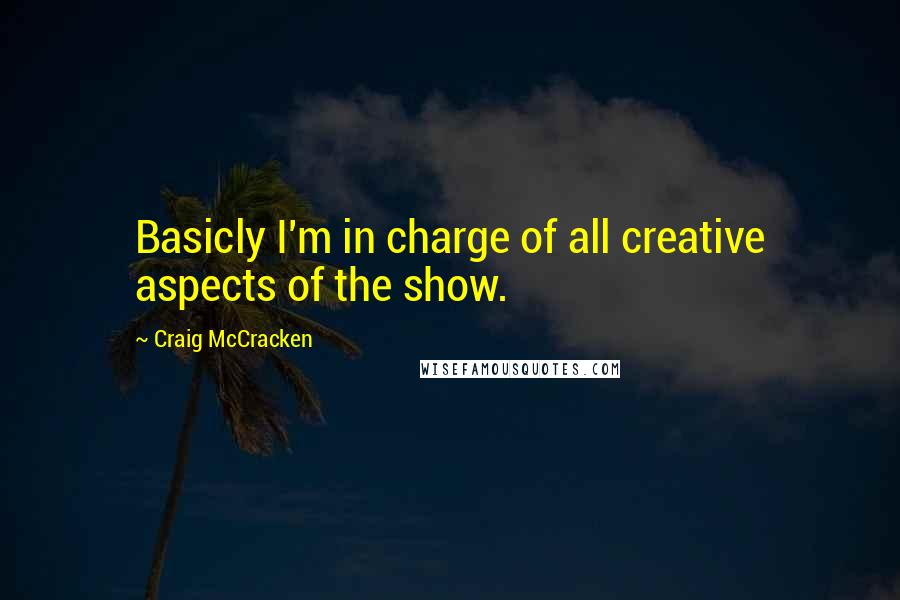 Craig McCracken Quotes: Basicly I'm in charge of all creative aspects of the show.