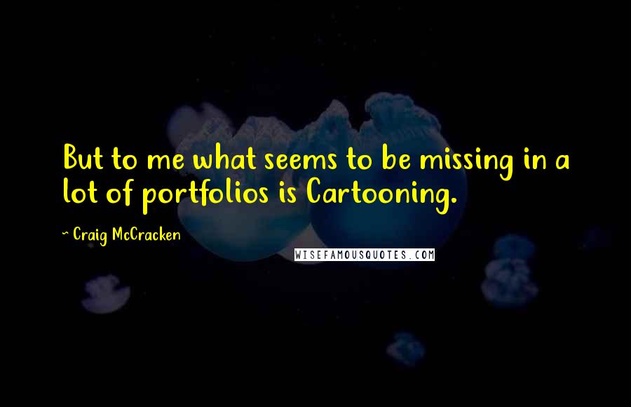 Craig McCracken Quotes: But to me what seems to be missing in a lot of portfolios is Cartooning.