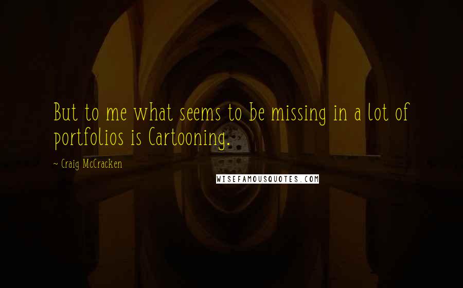 Craig McCracken Quotes: But to me what seems to be missing in a lot of portfolios is Cartooning.