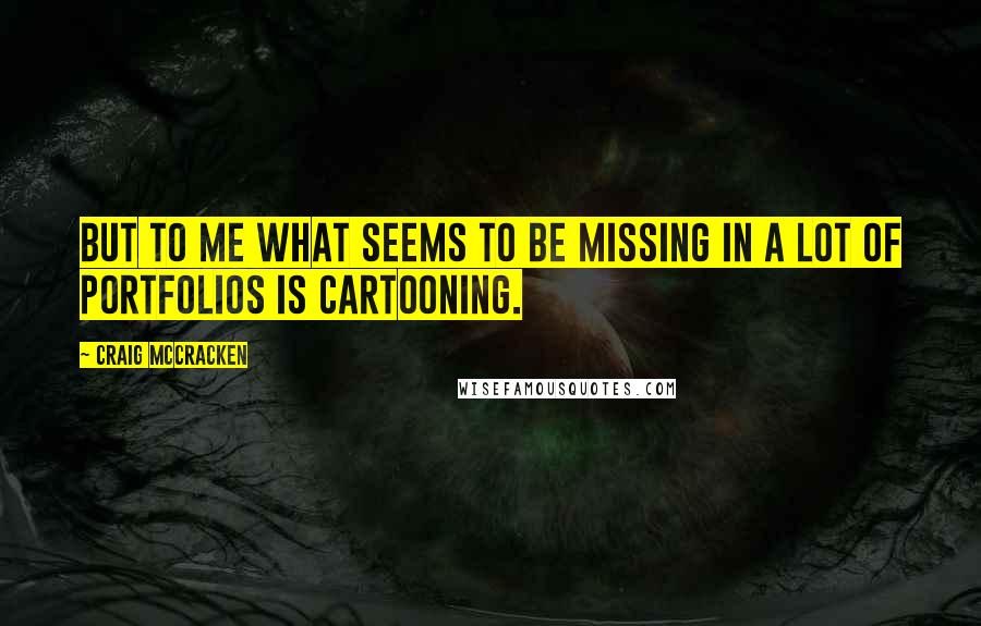 Craig McCracken Quotes: But to me what seems to be missing in a lot of portfolios is Cartooning.