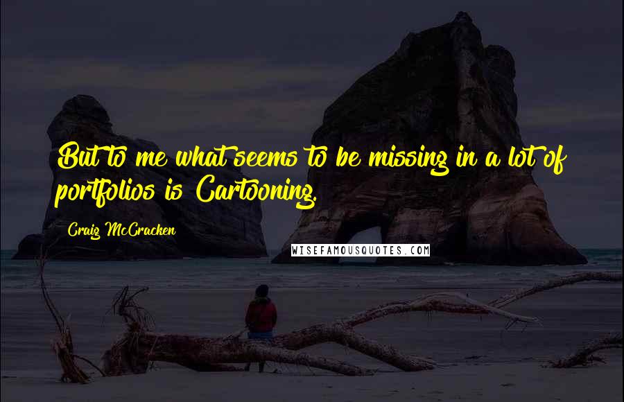 Craig McCracken Quotes: But to me what seems to be missing in a lot of portfolios is Cartooning.