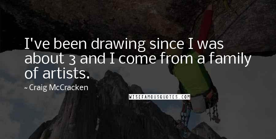 Craig McCracken Quotes: I've been drawing since I was about 3 and I come from a family of artists.