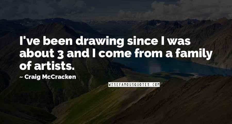 Craig McCracken Quotes: I've been drawing since I was about 3 and I come from a family of artists.