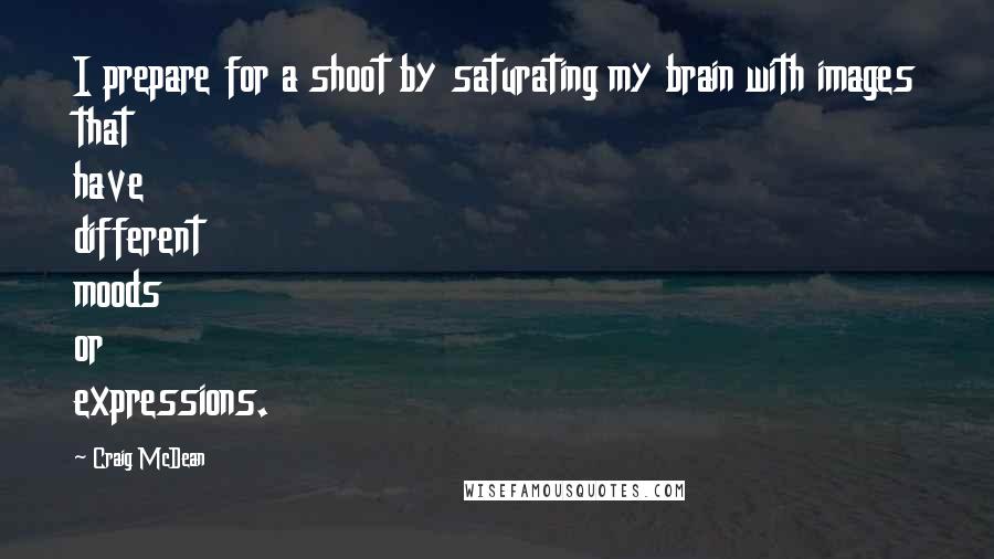 Craig McDean Quotes: I prepare for a shoot by saturating my brain with images that have different moods or expressions.