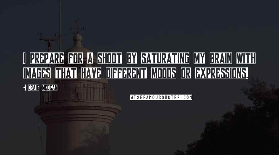 Craig McDean Quotes: I prepare for a shoot by saturating my brain with images that have different moods or expressions.