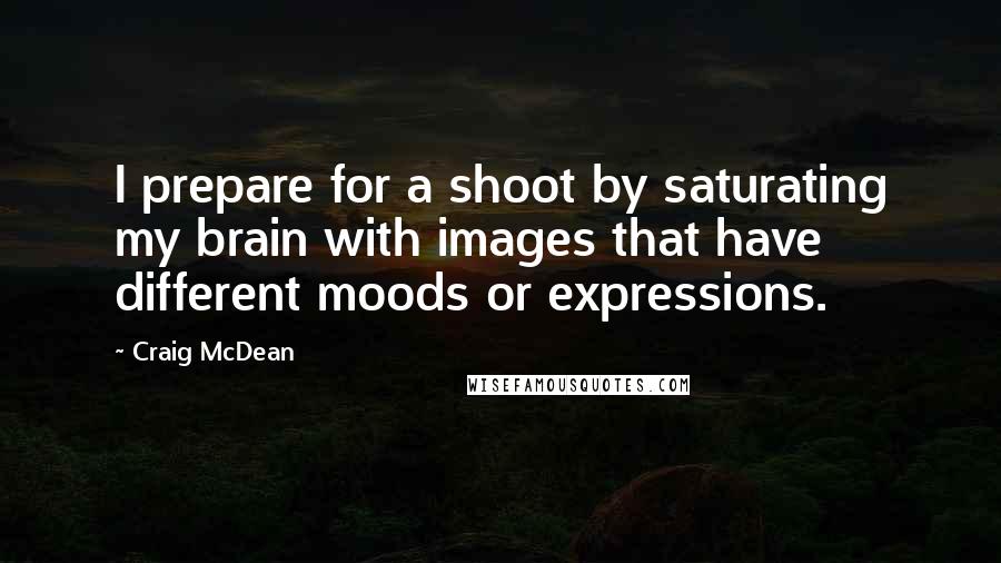 Craig McDean Quotes: I prepare for a shoot by saturating my brain with images that have different moods or expressions.