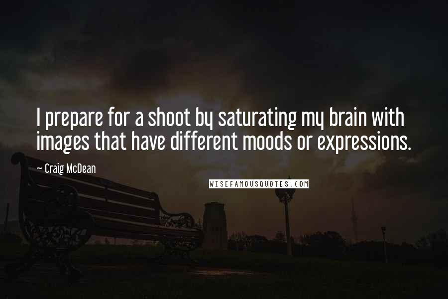 Craig McDean Quotes: I prepare for a shoot by saturating my brain with images that have different moods or expressions.