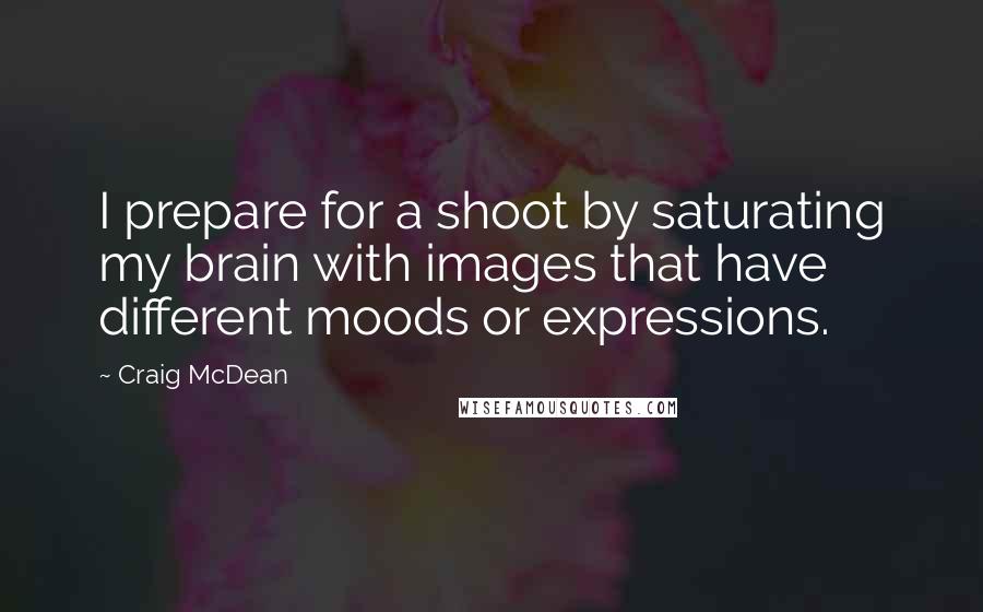 Craig McDean Quotes: I prepare for a shoot by saturating my brain with images that have different moods or expressions.