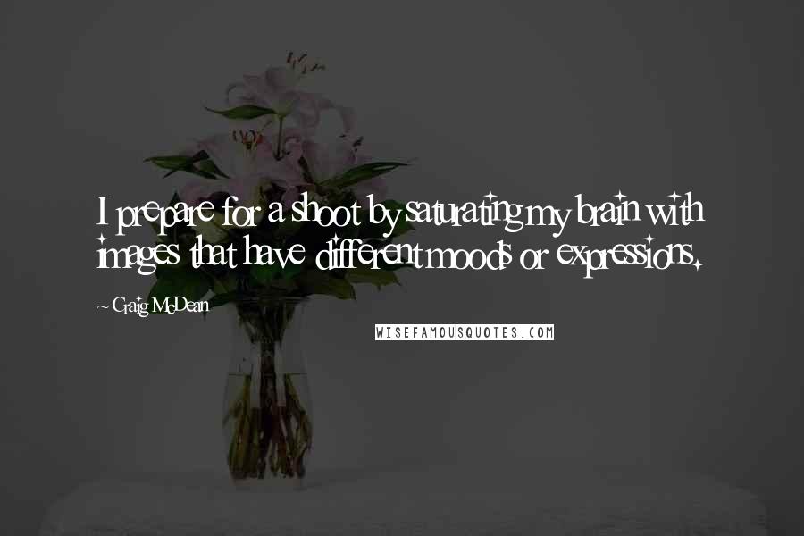 Craig McDean Quotes: I prepare for a shoot by saturating my brain with images that have different moods or expressions.