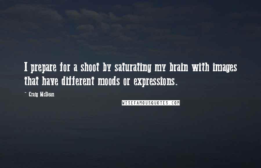 Craig McDean Quotes: I prepare for a shoot by saturating my brain with images that have different moods or expressions.