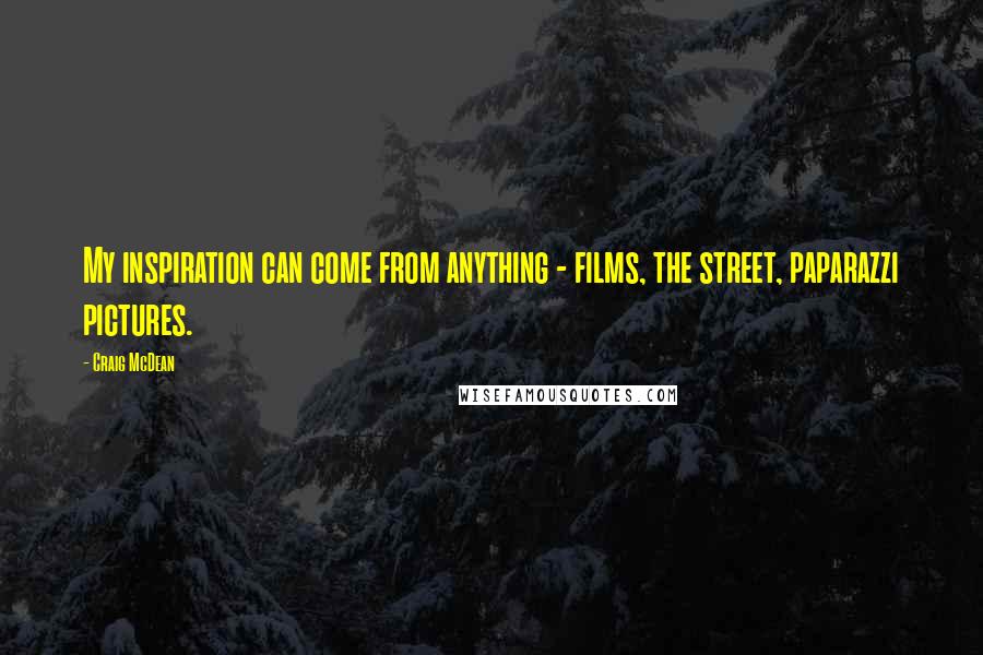 Craig McDean Quotes: My inspiration can come from anything - films, the street, paparazzi pictures.