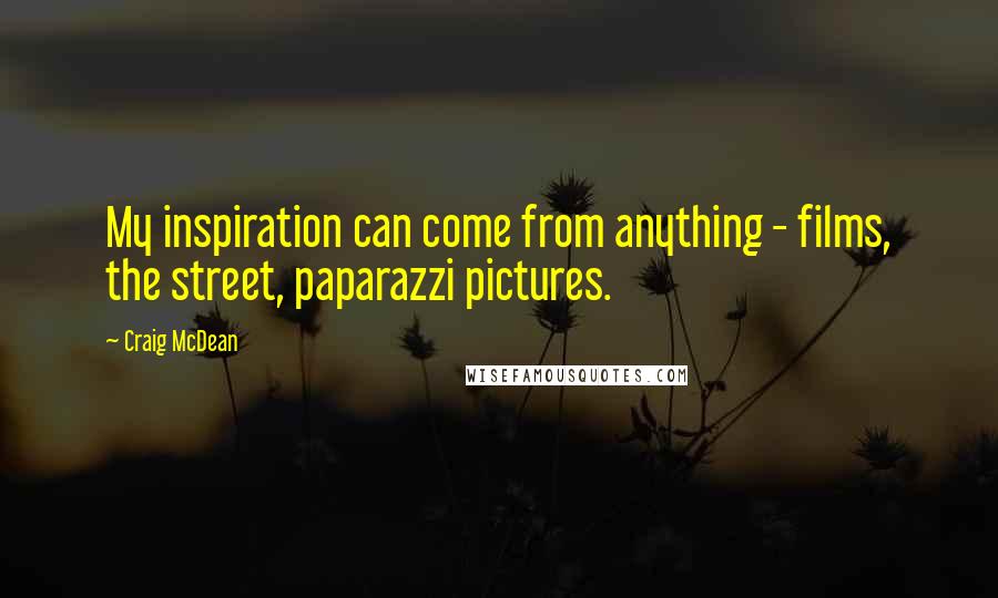 Craig McDean Quotes: My inspiration can come from anything - films, the street, paparazzi pictures.