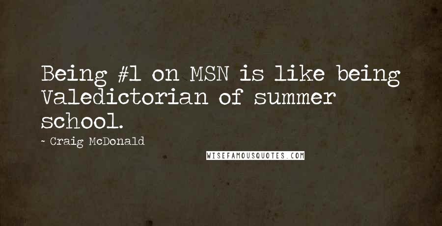 Craig McDonald Quotes: Being #1 on MSN is like being Valedictorian of summer school.