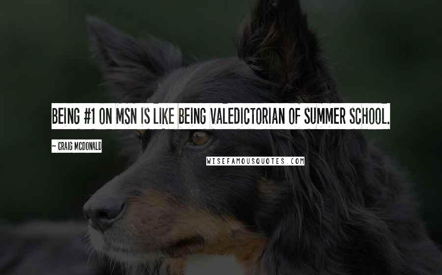 Craig McDonald Quotes: Being #1 on MSN is like being Valedictorian of summer school.