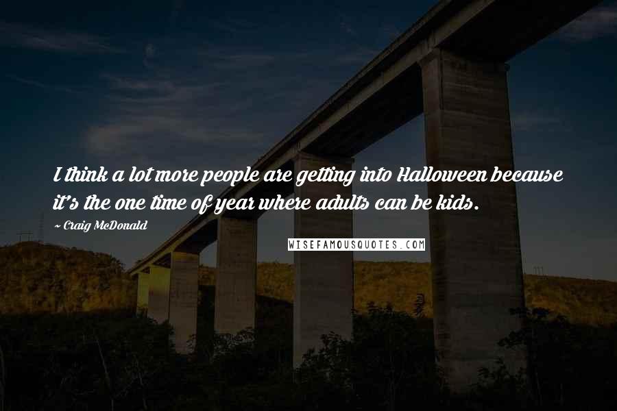 Craig McDonald Quotes: I think a lot more people are getting into Halloween because it's the one time of year where adults can be kids.