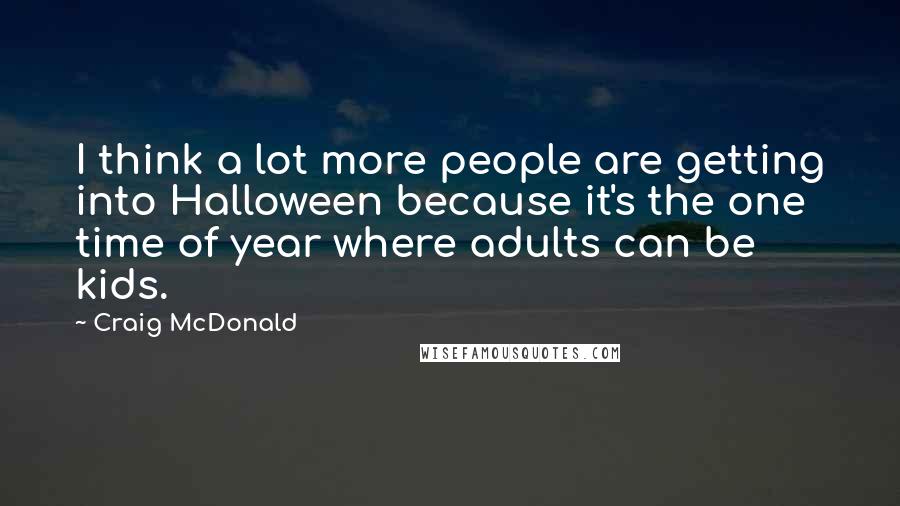 Craig McDonald Quotes: I think a lot more people are getting into Halloween because it's the one time of year where adults can be kids.