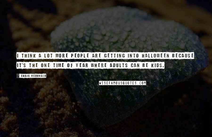 Craig McDonald Quotes: I think a lot more people are getting into Halloween because it's the one time of year where adults can be kids.