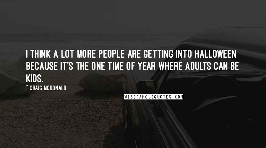 Craig McDonald Quotes: I think a lot more people are getting into Halloween because it's the one time of year where adults can be kids.