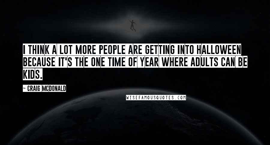 Craig McDonald Quotes: I think a lot more people are getting into Halloween because it's the one time of year where adults can be kids.