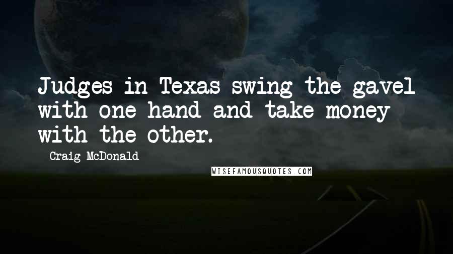 Craig McDonald Quotes: Judges in Texas swing the gavel with one hand and take money with the other.